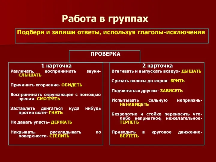 Работа в группах Подбери и запиши ответы, используя глаголы-исключения ПРОВЕРКА 1