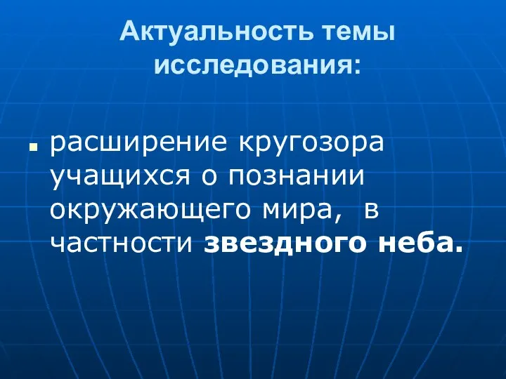 Актуальность темы исследования: расширение кругозора учащихся о познании окружающего мира, в частности звездного неба.