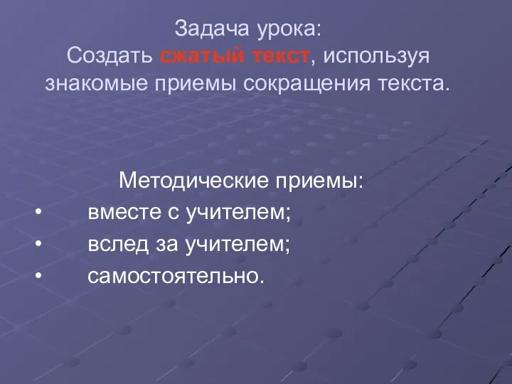 Задача урока: Создать сжатый текст, используя знакомые приемы сокращения текста. Методические