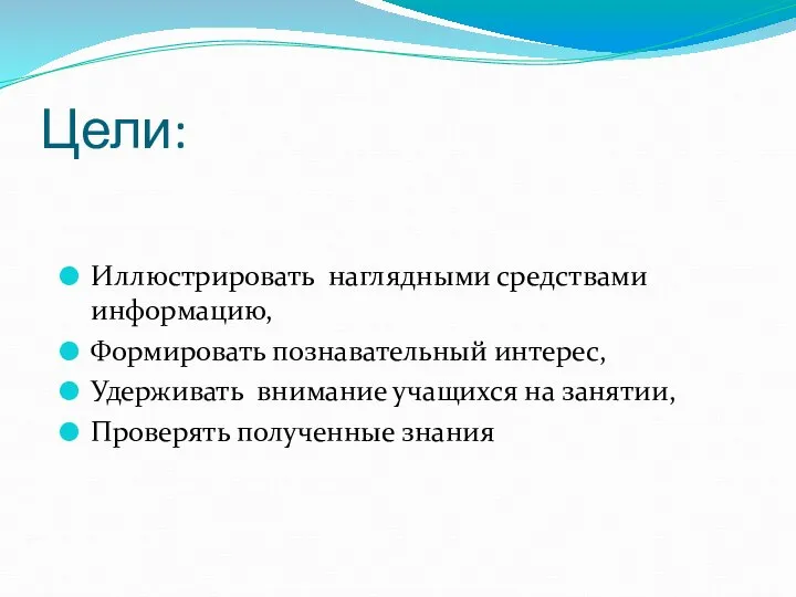 Цели: Иллюстрировать наглядными средствами информацию, Формировать познавательный интерес, Удерживать внимание учащихся на занятии, Проверять полученные знания