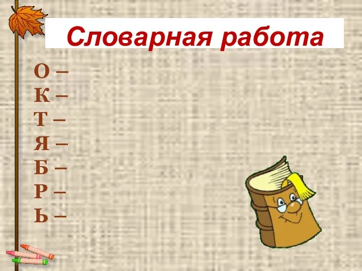 Словарная работа О – К – Т – Я – Б – Р – Ь –