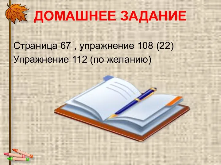 ДОМАШНЕЕ ЗАДАНИЕ Страница 67 , упражнение 108 (22) Упражнение 112 (по желанию)