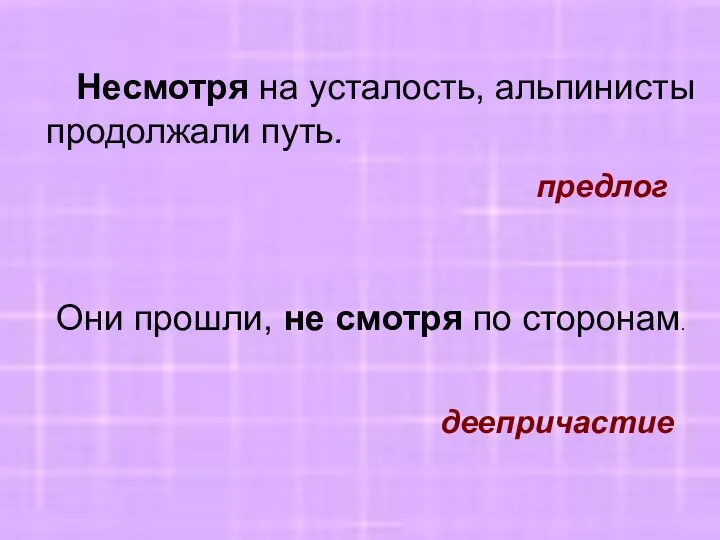 Несмотря на усталость, альпинисты продолжали путь. Они прошли, не смотря по сторонам. предлог деепричастие