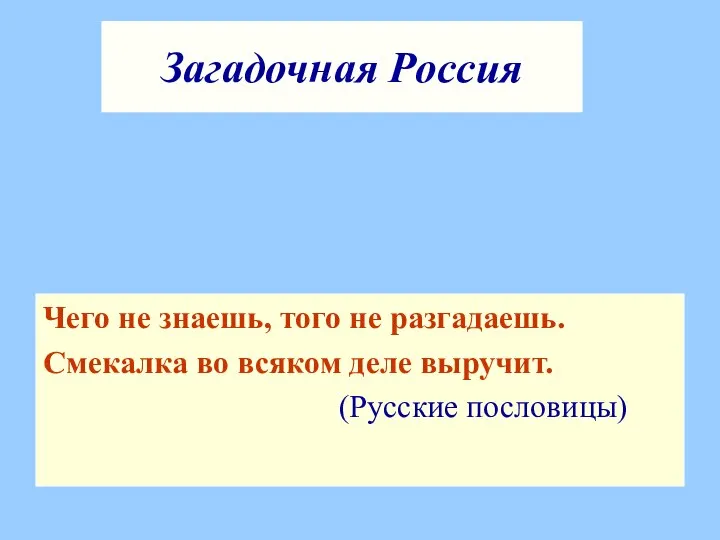 Загадочная Россия Чего не знаешь, того не разгадаешь. Смекалка во всяком деле выручит. (Русские пословицы)