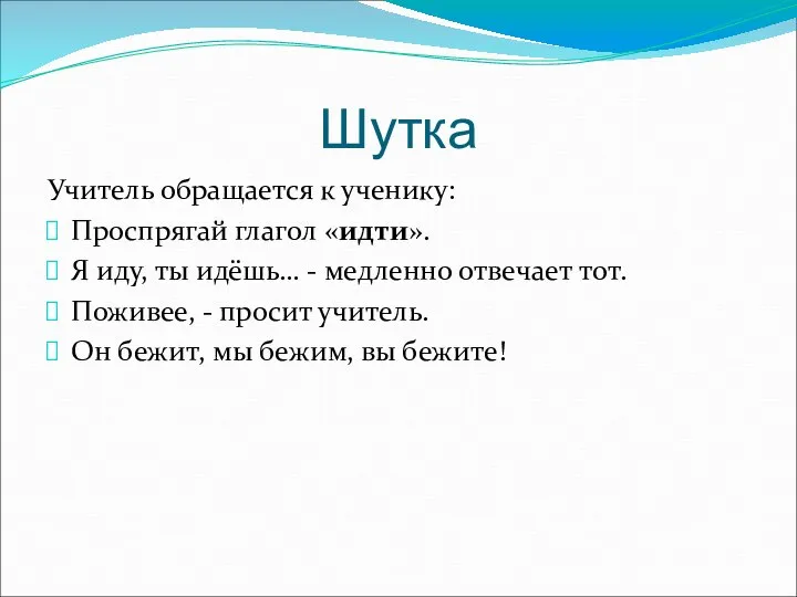 Шутка Учитель обращается к ученику: Проспрягай глагол «идти». Я иду, ты