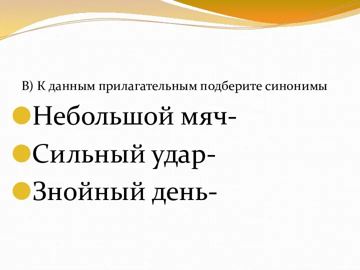 В) К данным прилагательным подберите синонимы Небольшой мяч- Сильный удар- Знойный день-