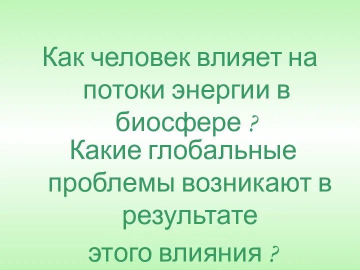 Как человек влияет на потоки энергии в биосфере ? Какие глобальные