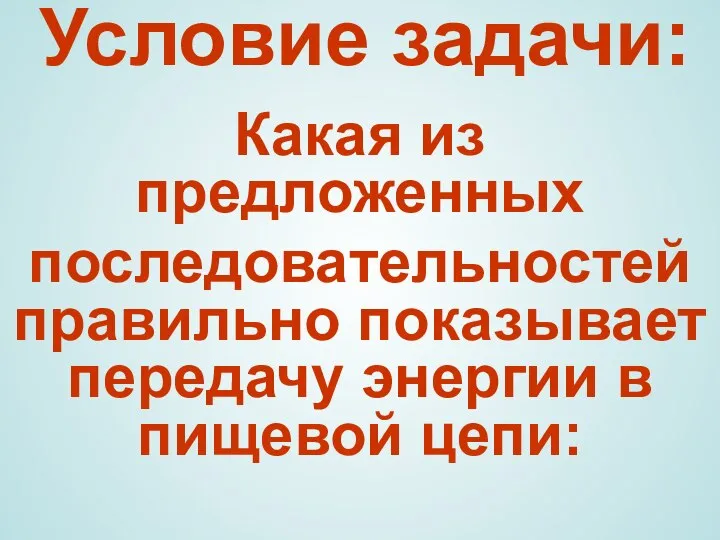 Условие задачи: Какая из предложенных последовательностей правильно показывает передачу энергии в пищевой цепи: