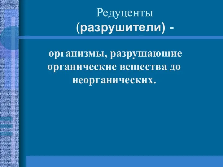 Редуценты (разрушители) - организмы, разрушающие органические вещества до неорганических.