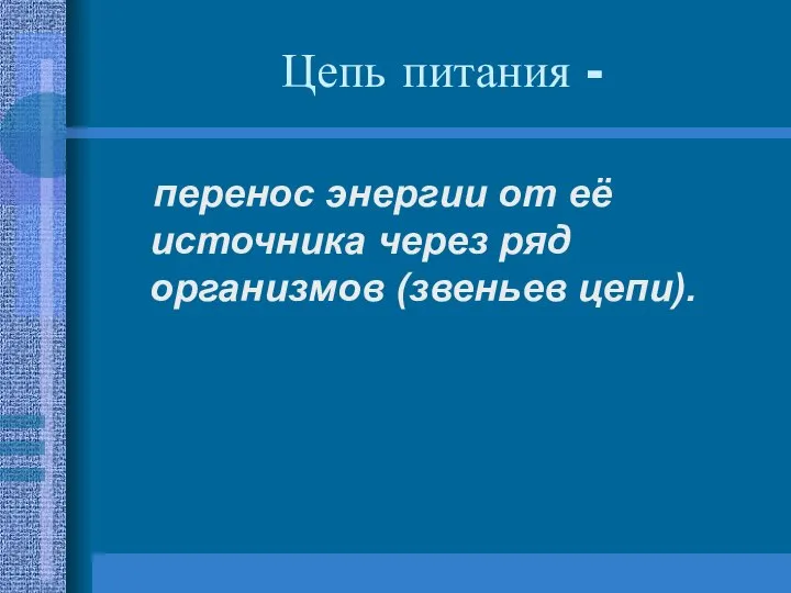 Цепь питания - перенос энергии от её источника через ряд организмов (звеньев цепи).