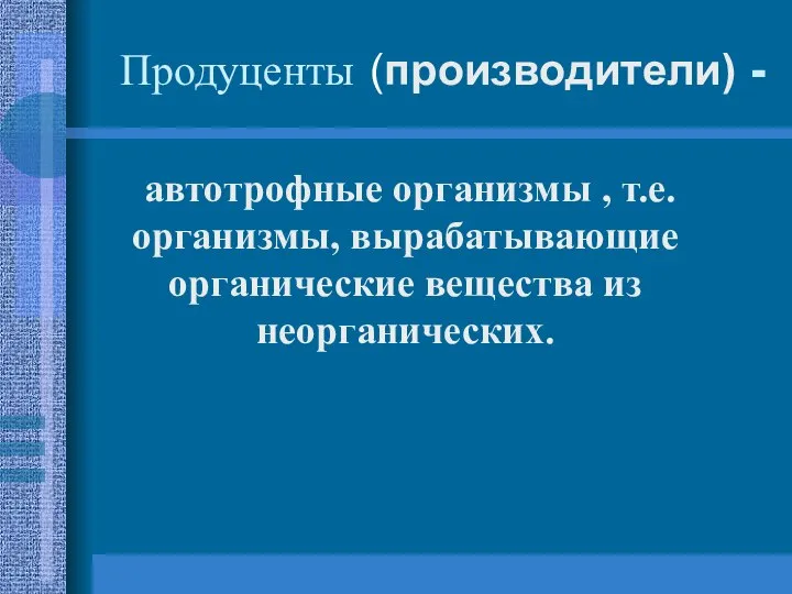 Продуценты (производители) - автотрофные организмы , т.е. организмы, вырабатывающие органические вещества из неорганических.