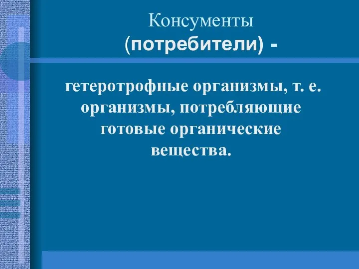 Консументы (потребители) - гетеротрофные организмы, т. е. организмы, потребляющие готовые органические вещества.