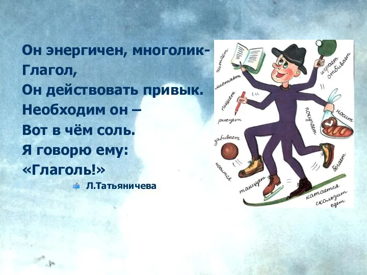 Он энергичен, многолик- Глагол, Он действовать привык. Необходим он – Вот