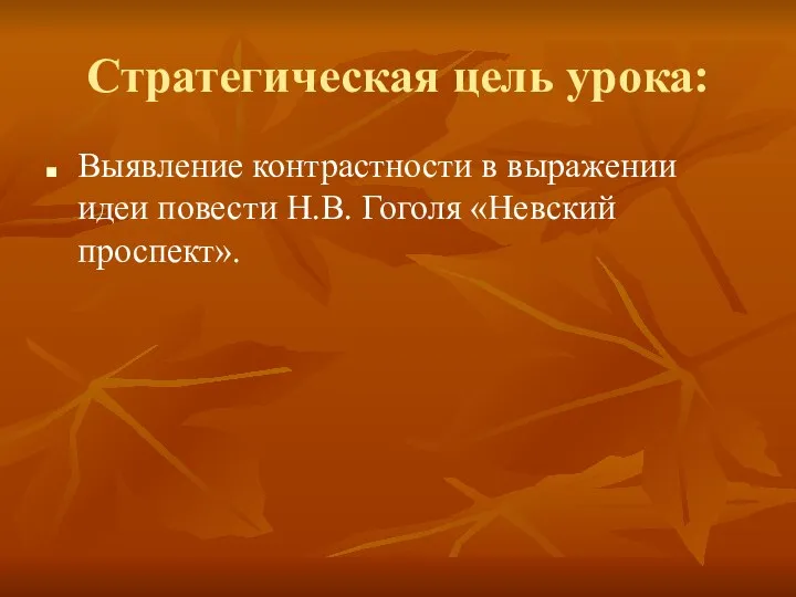 Стратегическая цель урока: Выявление контрастности в выражении идеи повести Н.В. Гоголя «Невский проспект».