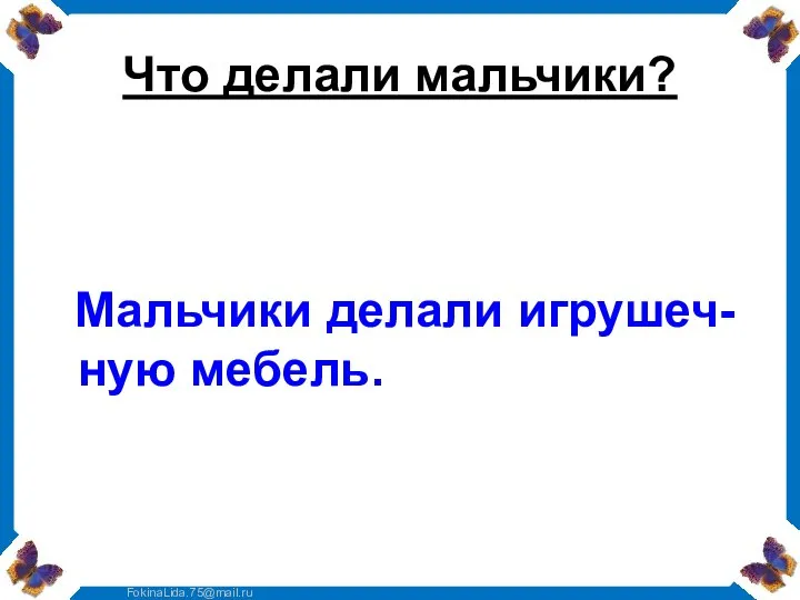 Что делали мальчики? Мальчики делали игрушеч-ную мебель.