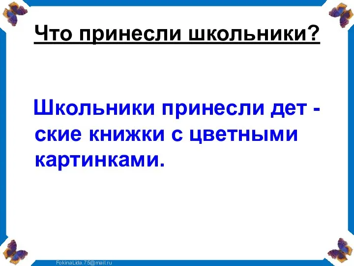 Что принесли школьники? Школьники принесли дет - ские книжки с цветными картинками.