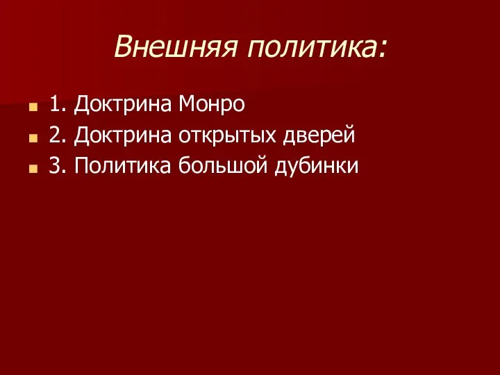 Внешняя политика: 1. Доктрина Монро 2. Доктрина открытых дверей 3. Политика большой дубинки