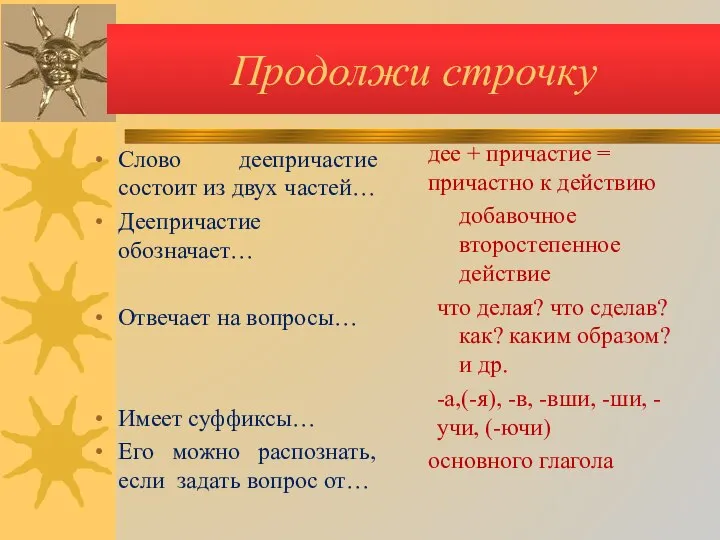 Продолжи строчку Слово деепричастие состоит из двух частей… Деепричастие обозначает… Отвечает