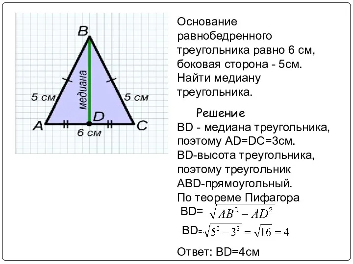 Основание равнобедренного треугольника равно 6 см, боковая сторона - 5см. Найти медиану треугольника. Решение