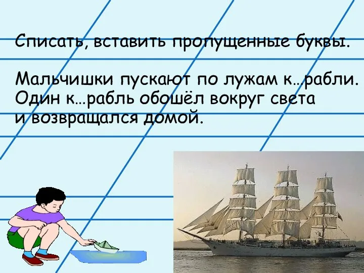 Списать, вставить пропущенные буквы. Мальчишки пускают по лужам к…рабли. Один к…рабль