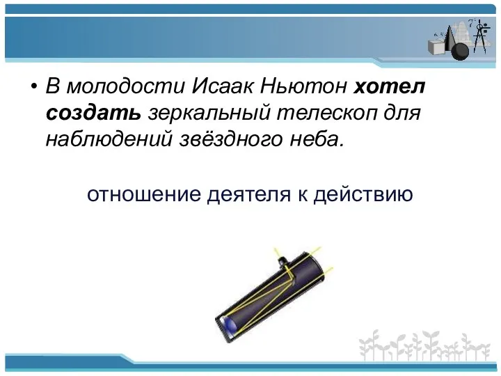 В молодости Исаак Ньютон хотел создать зеркальный телескоп для наблюдений звёздного неба. отношение деятеля к действию