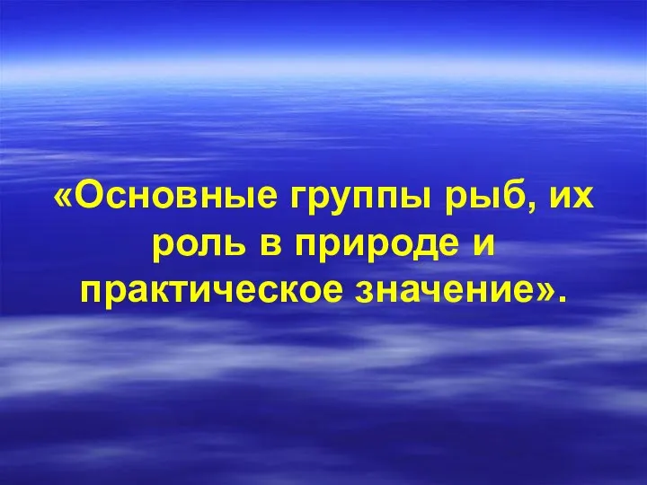 «Основные группы рыб, их роль в природе и практическое значение».