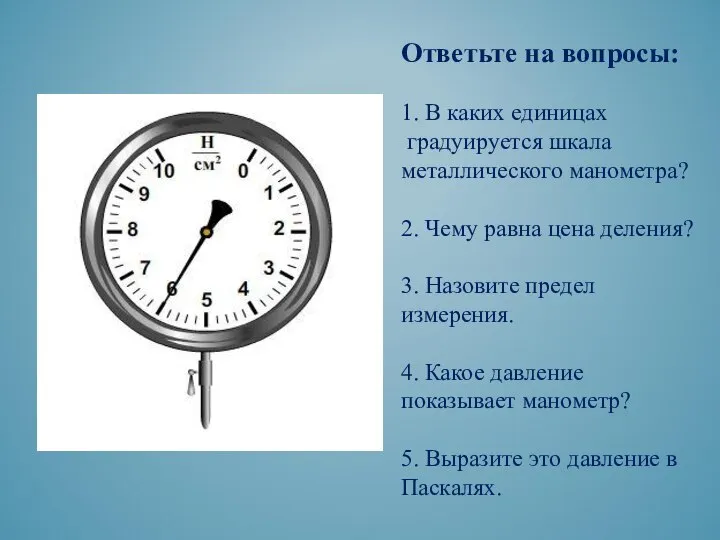 Ответьте на вопросы: 1. В каких единицах градуируется шкала металлического манометра?