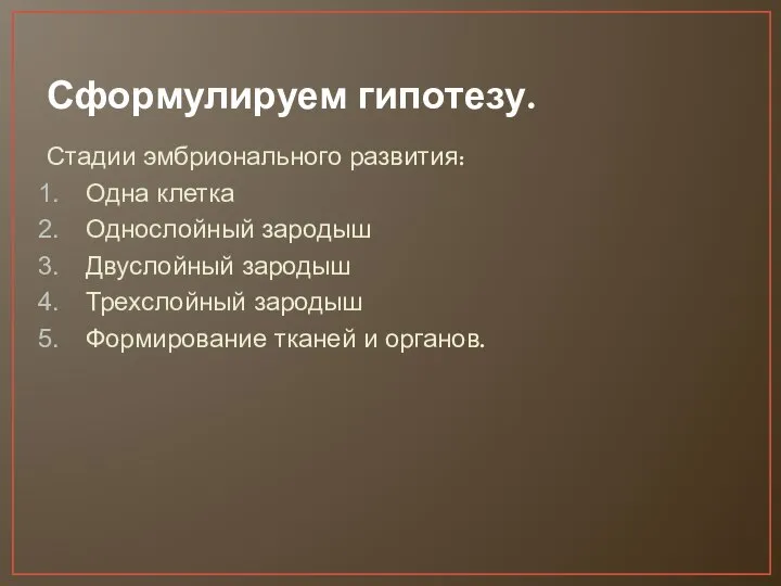 Сформулируем гипотезу. Стадии эмбрионального развития: Одна клетка Однослойный зародыш Двуслойный зародыш