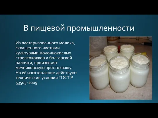 В пищевой промышленности Из пастеризованного молока, сквашенного чистыми культурами молочнокислых стрептококков