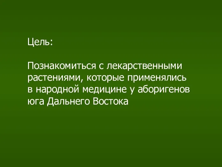 Цель: Познакомиться с лекарственными растениями, которые применялись в народной медицине у аборигенов юга Дальнего Востока