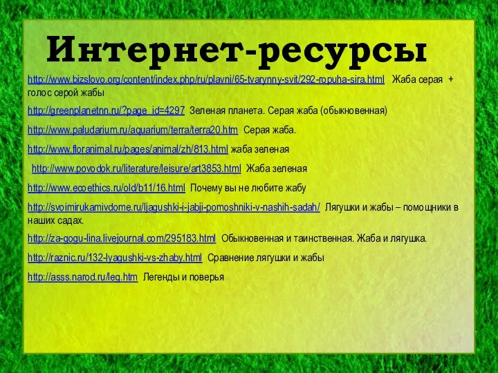 Интернет-ресурсы http://www.bizslovo.org/content/index.php/ru/plavni/65-tvarynny-svit/292-ropuha-sira.html Жаба серая + голос серой жабы http://greenplanetnn.ru/?page_id=4297 Зеленая планета.