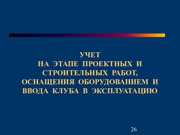 УЧЕТ НА ЭТАПЕ ПРОЕКТНЫХ И СТРОИТЕЛЬНЫХ РАБОТ, ОСНАЩЕНИЯ ОБОРУДОВАНИЕМ И ВВОДА КЛУБА В ЭКСПЛУАТАЦИЮ