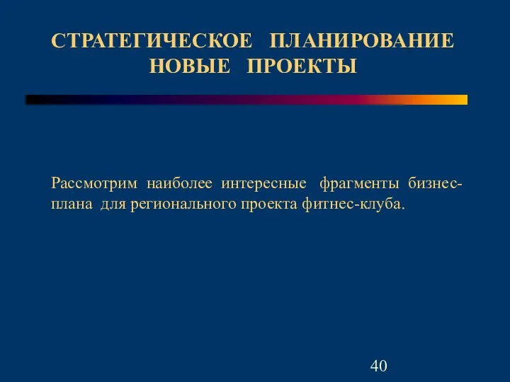 Рассмотрим наиболее интересные фрагменты бизнес-плана для регионального проекта фитнес-клуба. СТРАТЕГИЧЕСКОЕ ПЛАНИРОВАНИЕ НОВЫЕ ПРОЕКТЫ