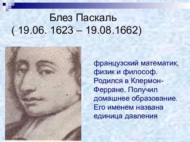 Блез Паскаль ( 19.06. 1623 – 19.08.1662) французский математик, физик и