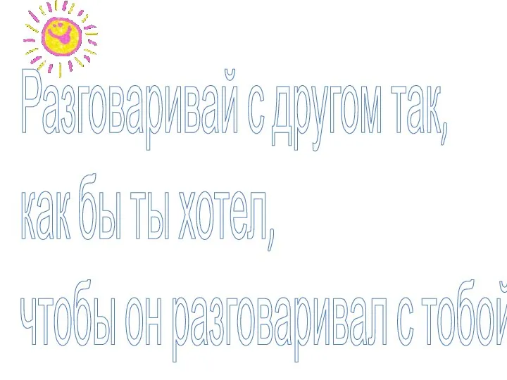 Разговаривай с другом так, как бы ты хотел, чтобы он разговаривал с тобой