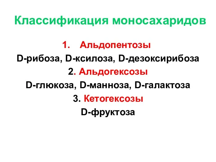 Классификация моносахаридов Альдопентозы D-рибоза, D-ксилоза, D-дезоксирибоза 2. Альдогексозы D-глюкоза, D-манноза, D-галактоза 3. Кетогексозы D-фруктоза