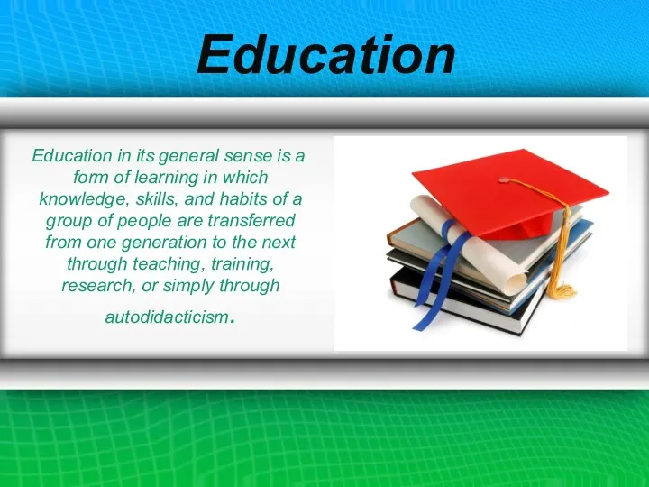 Education Education in its general sense is a form of learning