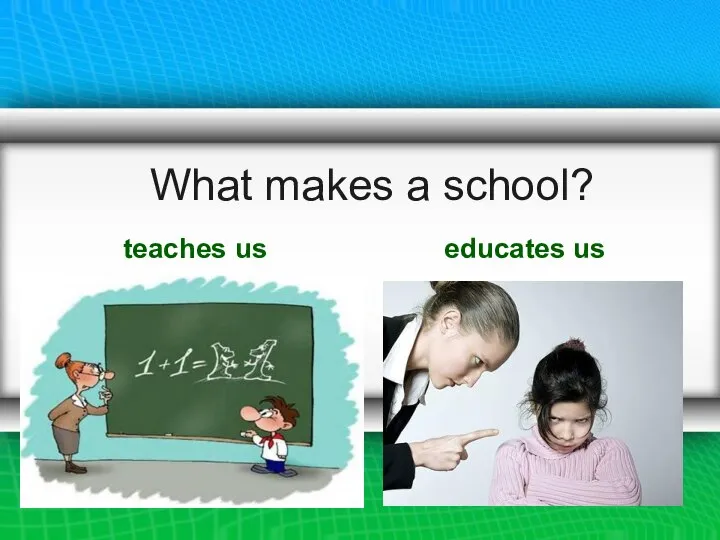 What makes a school? teaches us educates us