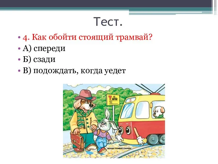 Тест. 4. Как обойти стоящий трамвай? А) спереди Б) сзади В) подождать, когда уедет