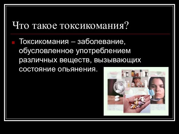 Что такое токсикомания? Токсикомания – заболевание, обусловленное употреблением различных веществ, вызывающих состояние опьянения.