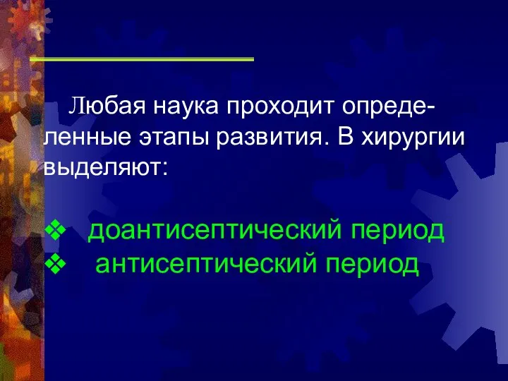 Любая наука проходит опреде-ленные этапы развития. В хирургии выделяют: ❖ доантисептический период ❖ антисептический период