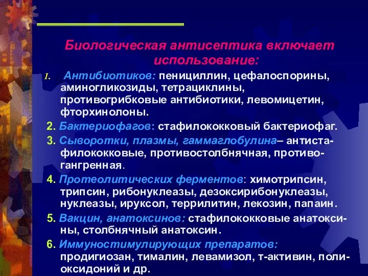 Биологическая антисептика включает использование: Антибиотиков: пенициллин, цефалоспорины, аминогликозиды, тетрациклины, противогрибковые антибиотики,