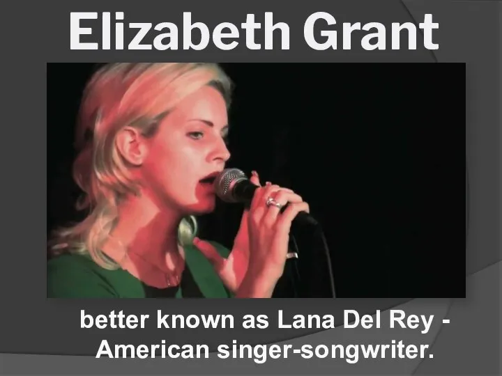 Elizabeth Grant better known as Lana Del Rey - American singer-songwriter.