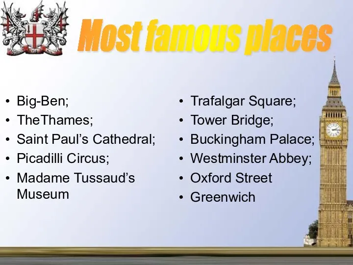 Most famous places Big-Ben; TheThames; Saint Paul’s Cathedral; Picadilli Circus; Madame