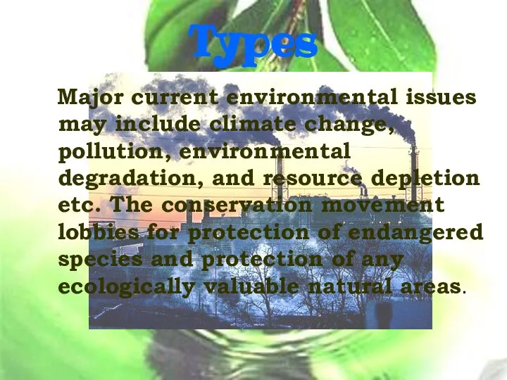 Types Major current environmental issues may include climate change, pollution, environmental