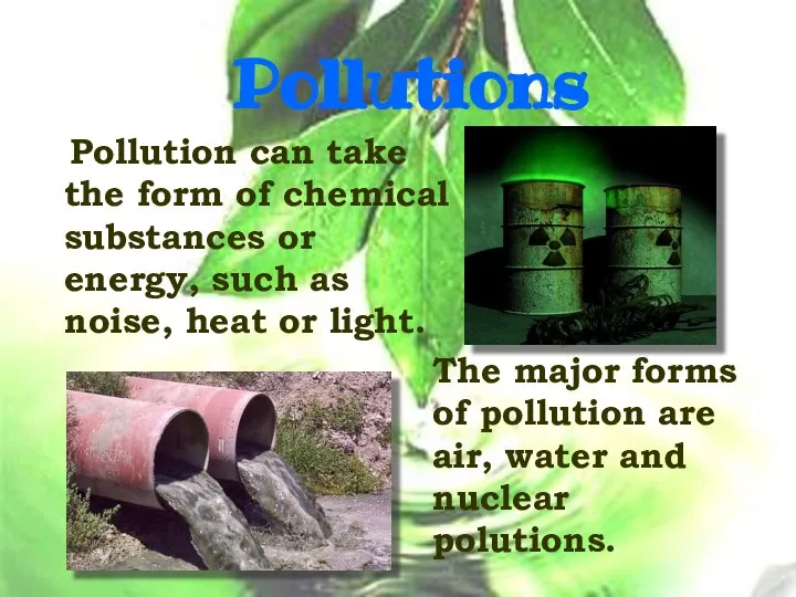 Pollutions Pollution can take the form of chemical substances or energy,