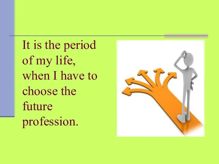 It is the period of my life, when I have to choose the future profession.