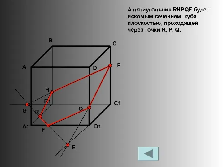 А пятиугольник RHPQF будет искомым сечением куба плоскостью, проходящей через точки