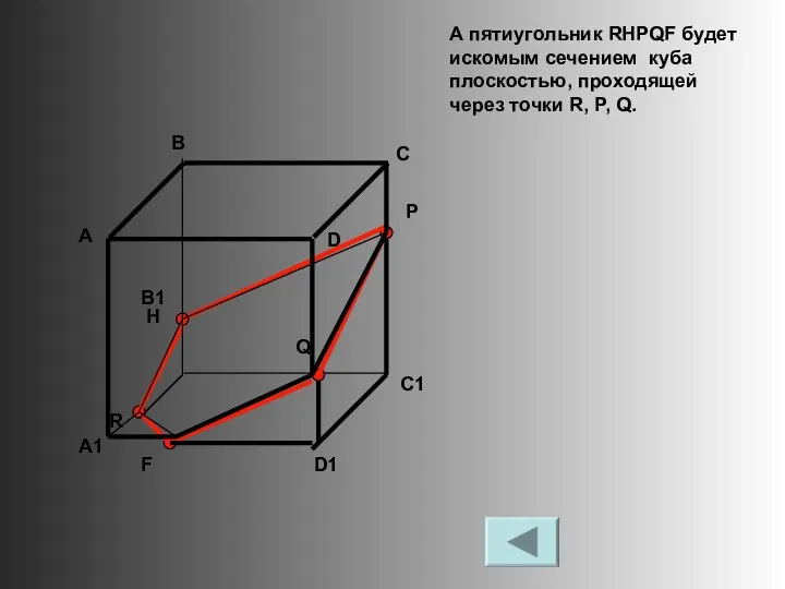 А пятиугольник RHPQF будет искомым сечением куба плоскостью, проходящей через точки