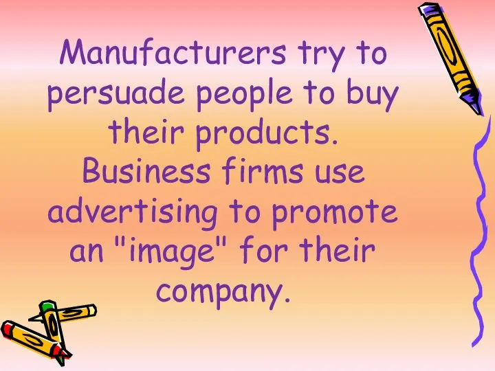 Manufacturers try to persuade people to buy their products. Business firms